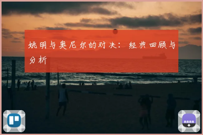 姚明与奥尼尔的对决:经典回顾与分析