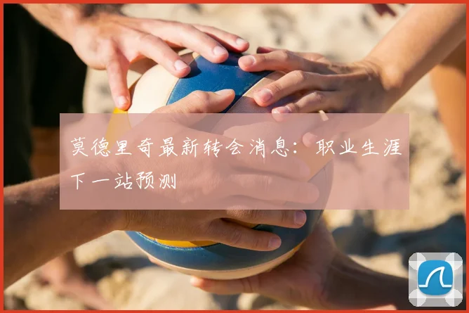 莫德里奇最新转会消息:职业生涯下一站预测