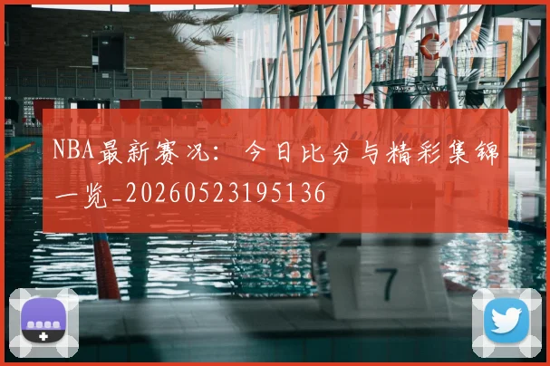 NBA最新赛况：今日比分与精彩集锦一览_20260523195136