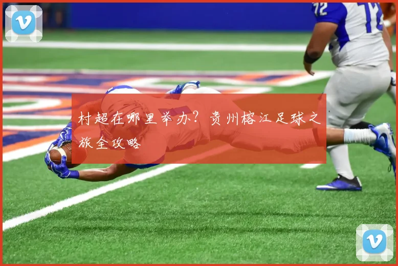 村超在哪里举办?贵州榕江足球之旅全攻略