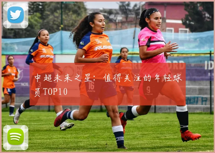 中超未来之星：值得关注的年轻球员TOP10