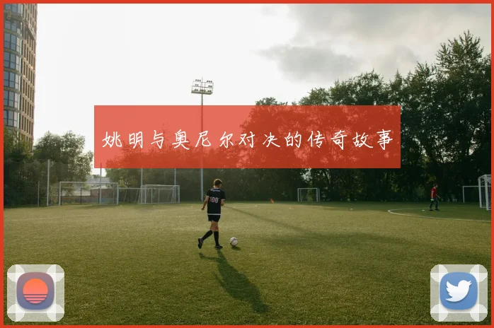 姚明与奥尼尔对决的传奇故事