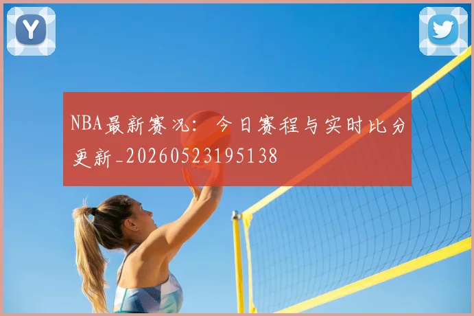 NBA最新赛况:今日赛程与实时比分更新_20260523195138