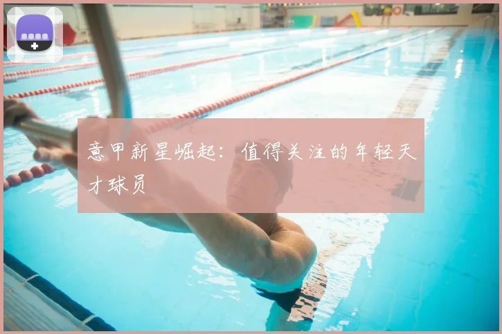 意甲新星崛起:值得关注的年轻天才球员