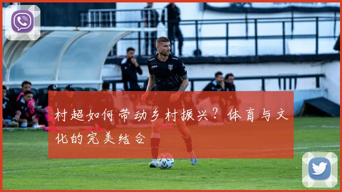 村超如何带动乡村振兴?体育与文化的完美结合