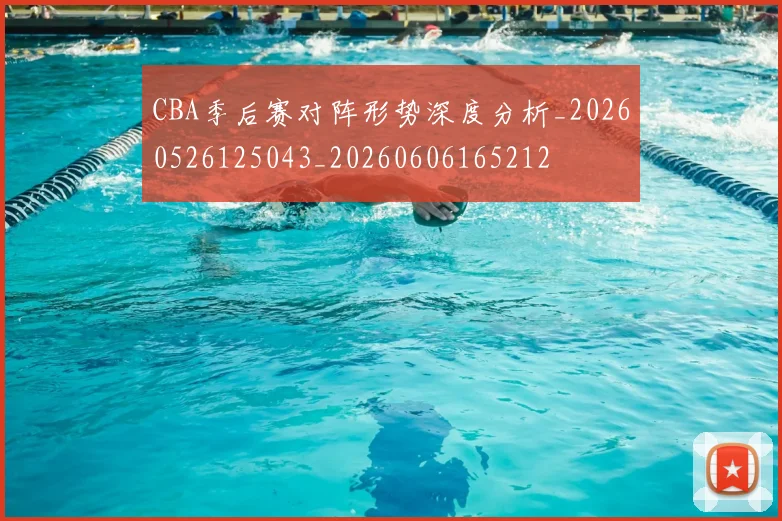 CBA季后赛对阵形势深度分析_20260526125043_20260606165212