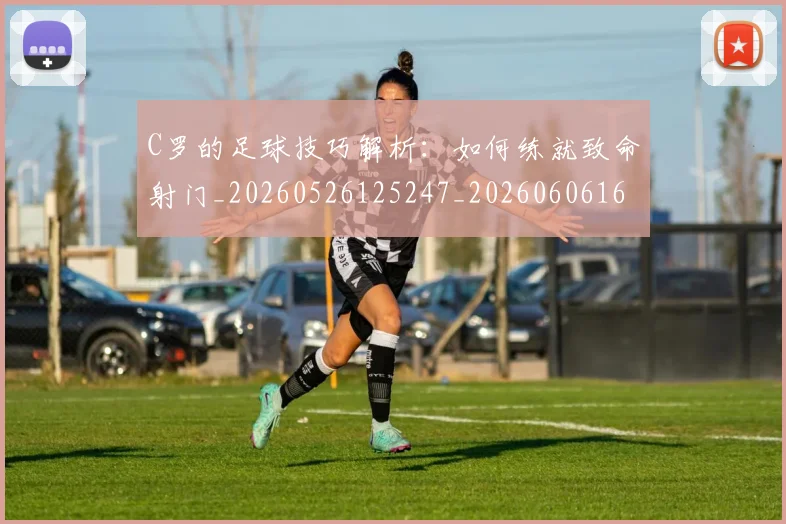 C罗的足球技巧解析:如何练就致命射门_20260526125247_20260606165442