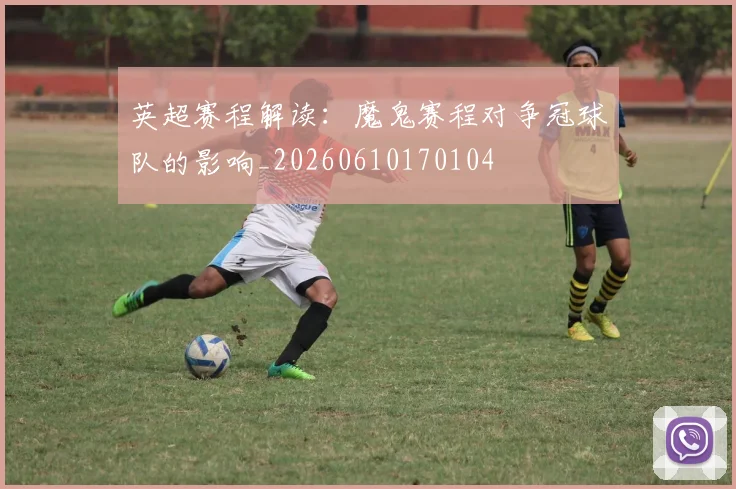 英超赛程解读:魔鬼赛程对争冠球队的影响_20260610170104