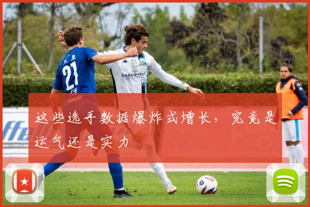 这些选手数据爆炸式增长，究竟是运气还是实力