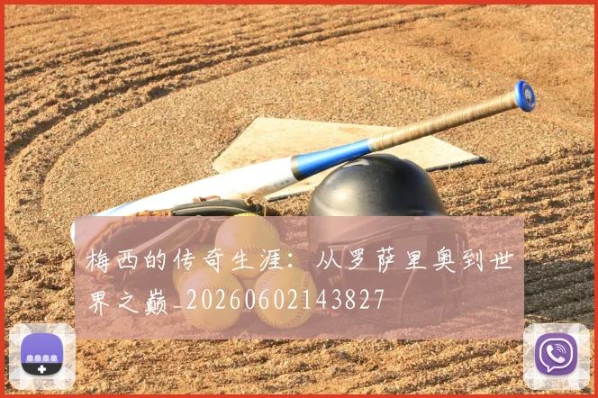 梅西的传奇生涯:从罗萨里奥到世界之巅_20260602143827