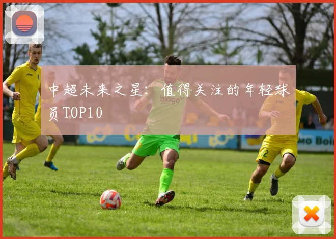 中超未来之星:值得关注的年轻球员TOP10