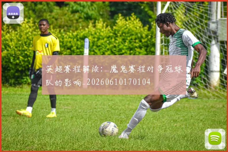 英超赛程解读:魔鬼赛程对争冠球队的影响_20260610170104
